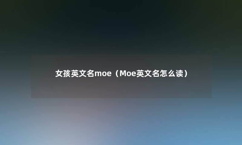 女孩英文名moe(Moe英文名怎么读) 女孩英文名moe(Moe英文名怎么读)