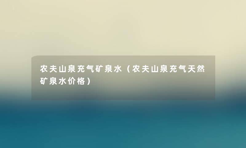 农夫山泉充气矿泉水(农夫山泉充气天然矿泉水价格) 农夫山泉充气矿泉水(农夫山泉充气天然矿泉水价格)