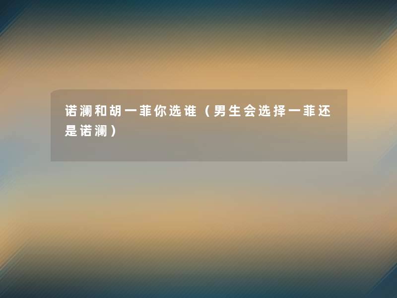 诺澜和胡一菲你选谁(男生会选择一菲还是诺澜) 诺澜和胡一菲你选谁(男生会选择一菲还是诺澜)