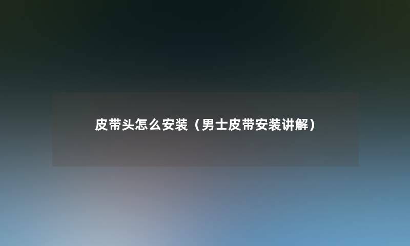 皮带头怎么安装（男士皮带安装讲解）