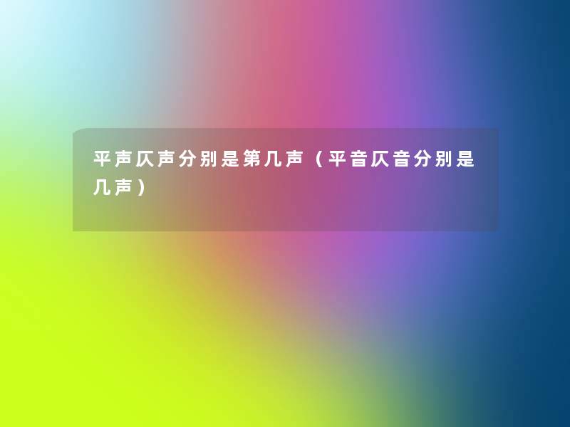 平声仄声分别是第几声(平音仄音分别是几声) 平声仄声分别是第几声(平音仄音分别是几声)