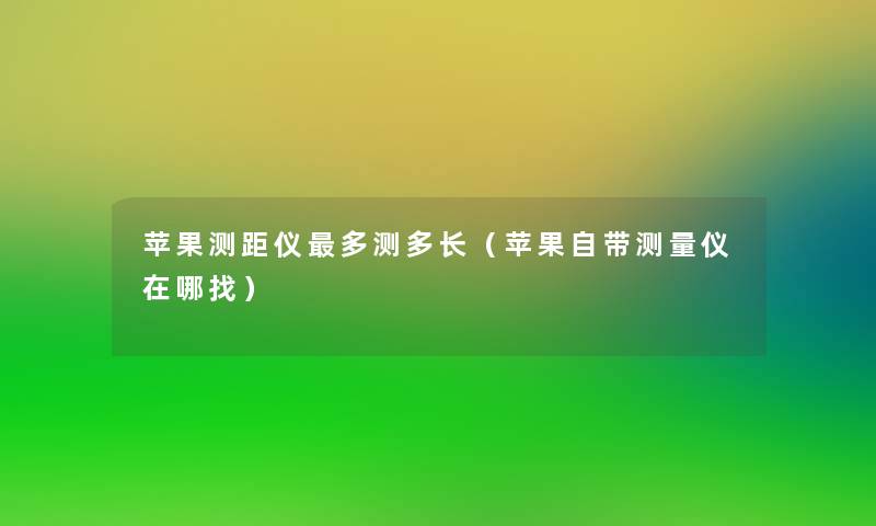 苹果测距仪多测多长(苹果自带测量仪在哪找) 苹果测距仪多测多长(苹果自带测量仪在哪找)