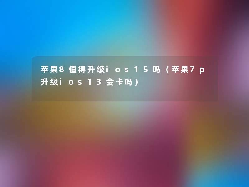 苹果8升级ios15吗(苹果7p升级ios13会卡吗) 苹果8升级ios15吗(苹果7p升级ios13会卡吗)