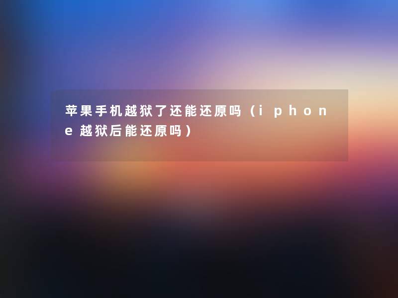 苹果手机越狱了还能还原吗（iphone越狱后能还原吗）