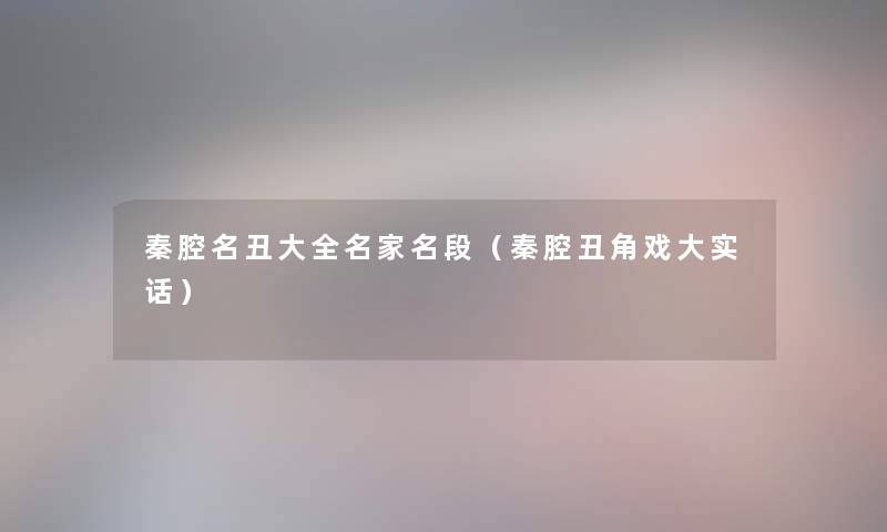秦腔名丑大全名家名段(秦腔丑角戏大实话) 秦腔名丑大全名家名段(秦腔丑角戏大实话)