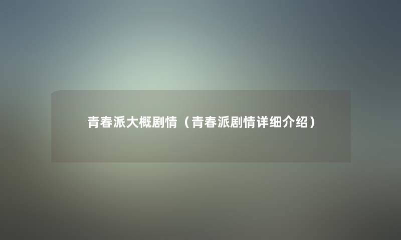 青春派大概剧情(青春派剧情详细介绍) 青春派大概剧情(青春派剧情详细介绍)