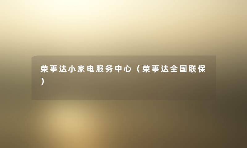 荣事达小家电服务中心(荣事达全国联保) 荣事达小家电服务中心(荣事达全国联保)