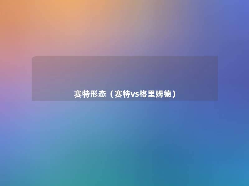 赛特形态(赛特vs格里姆德) 赛特形态(赛特vs格里姆德)