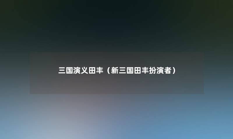 三国演义田丰(新三国田丰扮演者) 三国演义田丰(新三国田丰扮演者)