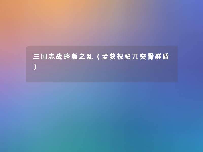 三国志战略版之乱(孟获祝融兀突骨群盾) 三国志战略版之乱(孟获祝融兀突骨群盾)