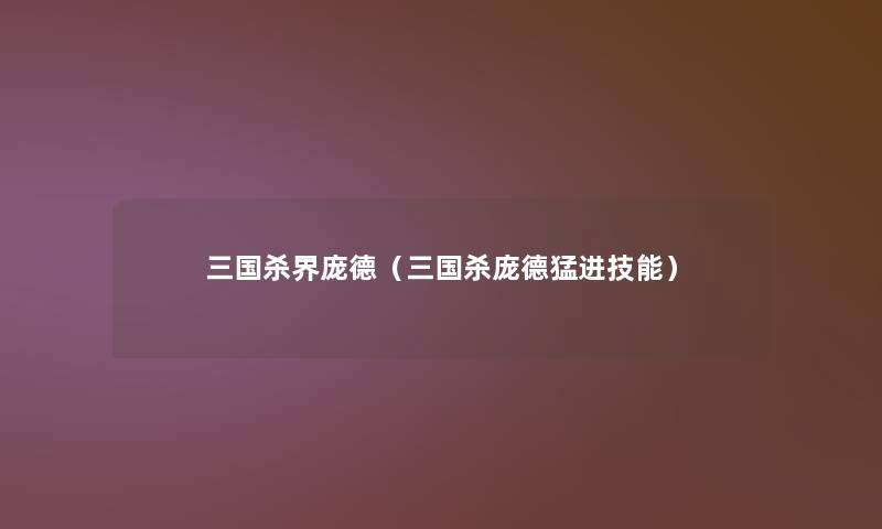 三国杀界庞德(三国杀庞德猛进技能) 三国杀界庞德(三国杀庞德猛进技能)