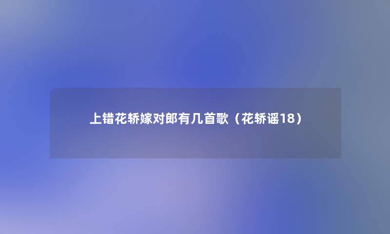 上错花轿嫁对郎有几首歌(花轿谣18) 上错花轿嫁对郎有几首歌(花轿谣18)