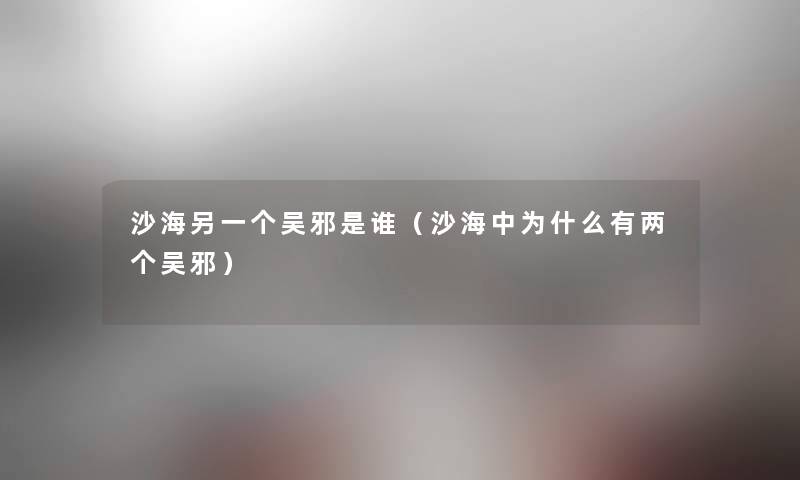 沙海另一个吴邪是谁(沙海中为什么有两个吴邪) 沙海另一个吴邪是谁(沙海中为什么有两个吴邪)