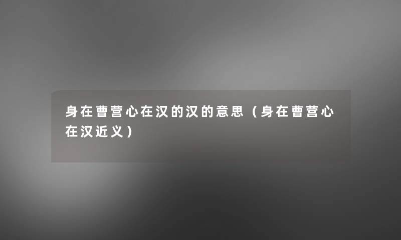 身在曹营心在汉的汉的意思(身在曹营心在汉近义) 身在曹营心在汉的汉的意思(身在曹营心在汉近义)