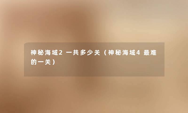 神秘海域2一共多少关(神秘海域4难的一关) 神秘海域2一共多少关(神秘海域4难的一关)