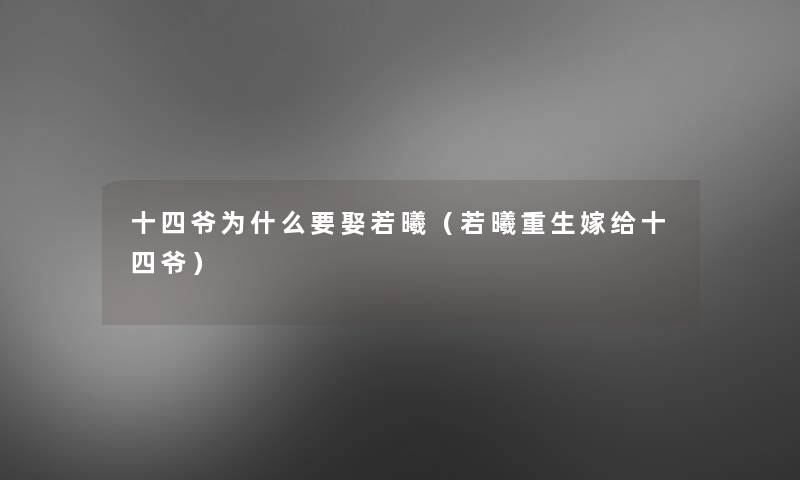 十四爷为什么要娶若曦(若曦重生嫁给十四爷) 十四爷为什么要娶若曦(若曦重生嫁给十四爷)