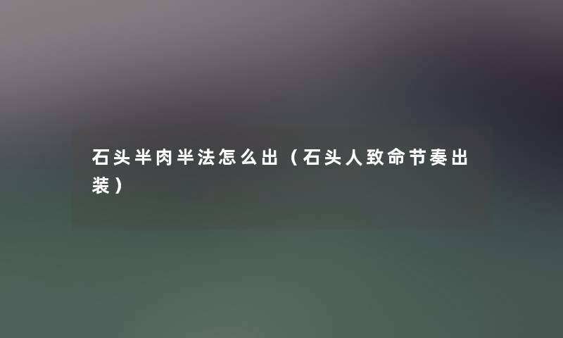 石头半肉半法怎么出（石头人致命节奏出装）