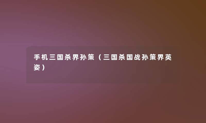 手机三国杀界孙策(三国杀国战孙策界英姿) 手机三国杀界孙策(三国杀国战孙策界英姿)