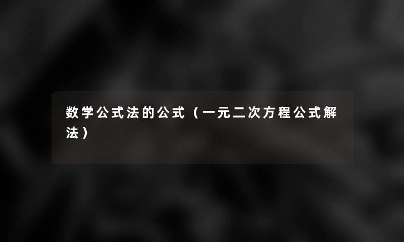 数学公式法的公式(一元二次方程公式解法) 数学公式法的公式(一元二次方程公式解法)
