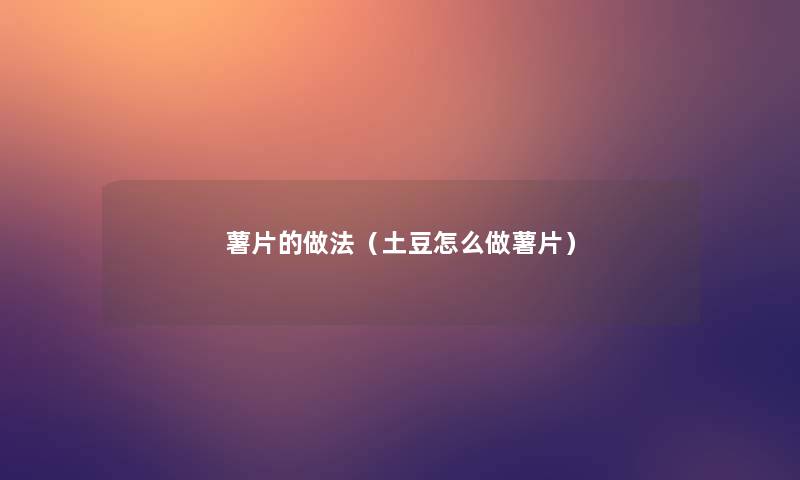 薯片的做法(土豆怎么做薯片) 薯片的做法(土豆怎么做薯片)