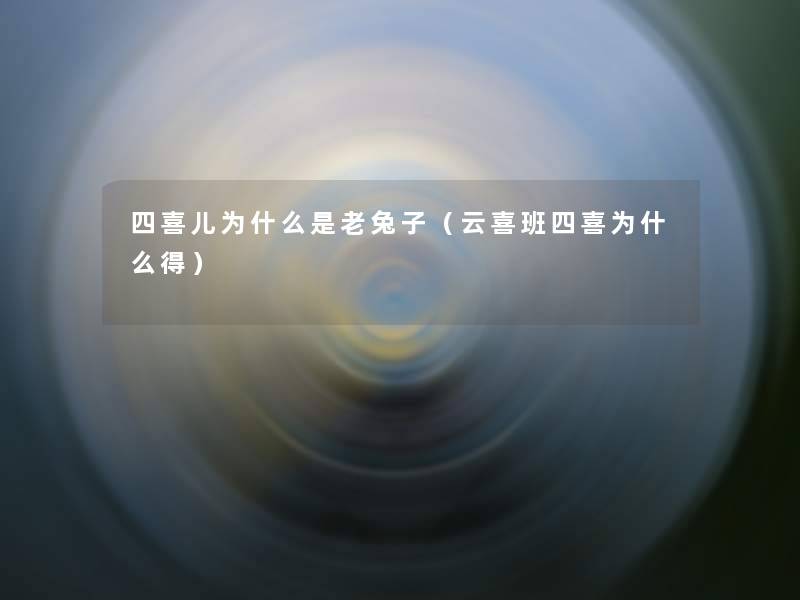 四喜儿为什么是老兔子(云喜班四喜为什么得) 四喜儿为什么是老兔子(云喜班四喜为什么得)