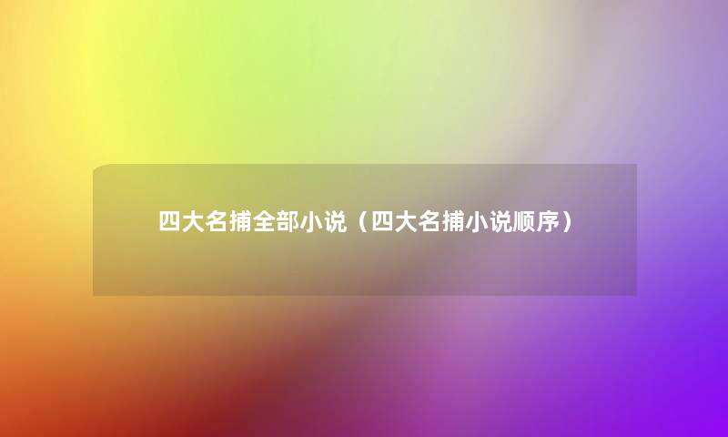 四大名捕整理的小说(四大名捕小说顺序) 四大名捕整理的小说(四大名捕小说顺序)
