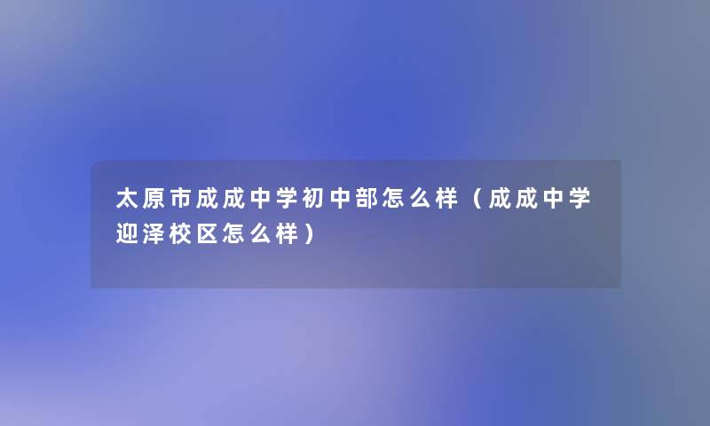 太原市成成中学初中部怎么样（成成中学迎泽校区怎么样）