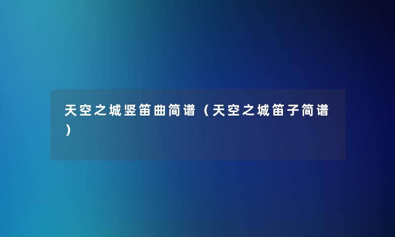 天空之城竖笛曲简谱(天空之城笛子简谱) 天空之城竖笛曲简谱(天空之城笛子简谱)