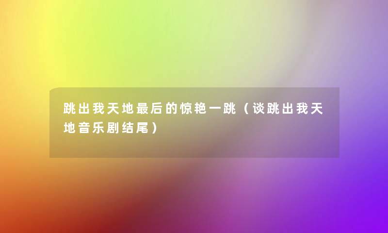 跳出我天地这里要说的惊艳一跳(谈跳出我天地音乐剧) 跳出我天地这里要说的惊艳一跳(谈跳出我天地音乐剧)