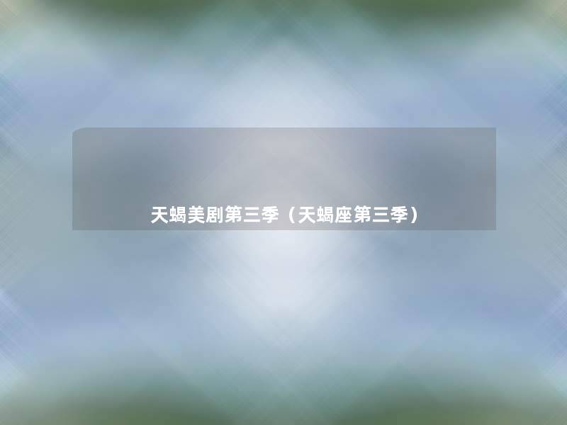 天蝎美剧第三季（天蝎座第三季）