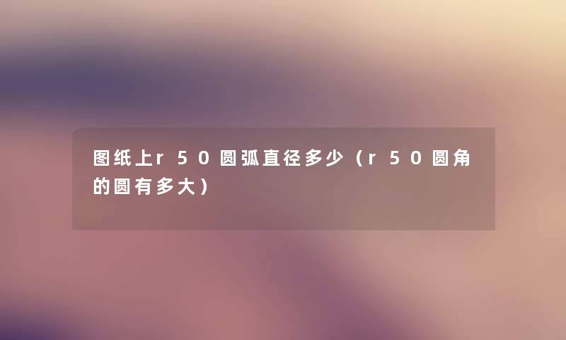 图纸上r50圆弧直径多少(r50圆角的圆有多大) 图纸上r50圆弧直径多少(r50圆角的圆有多大)