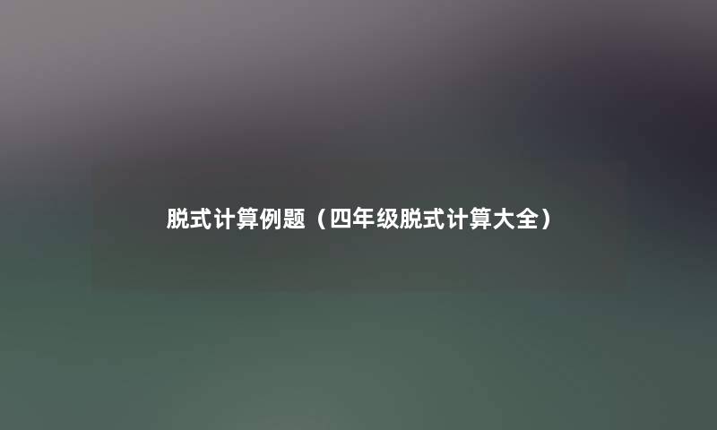 脱式计算例题（四年级脱式计算大全）