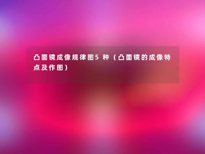 凸面镜成像规律图5种(凸面镜的成像特点及作图) 凸面镜成像规律图5种(凸面镜的成像特点及作图)