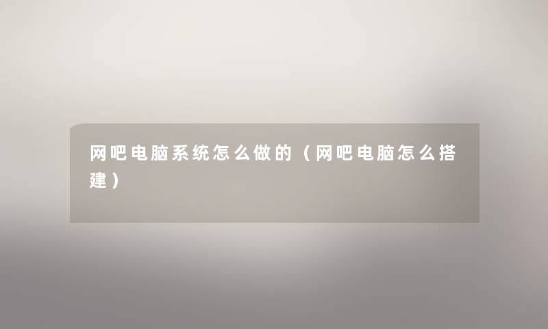 网吧电脑系统怎么做的(网吧电脑怎么搭建) 网吧电脑系统怎么做的(网吧电脑怎么搭建)