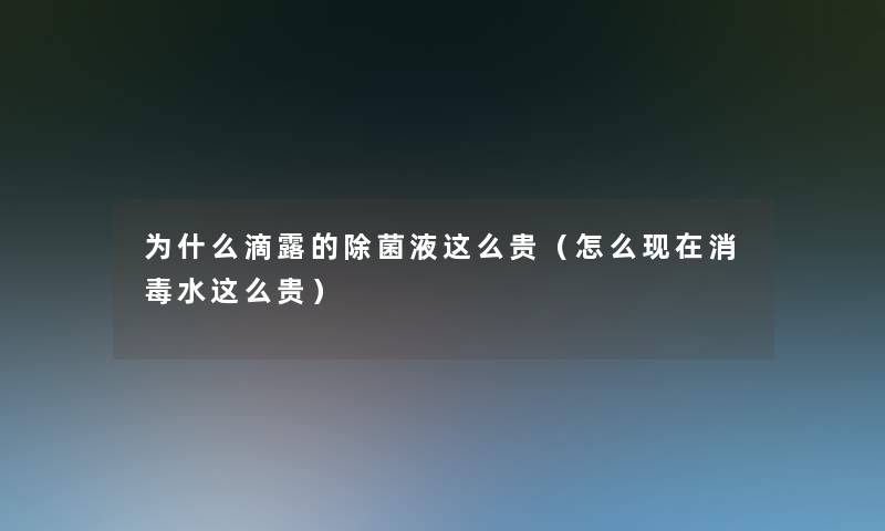 为什么滴露的除菌液这么贵(怎么消毒水这么贵) 为什么滴露的除菌液这么贵(怎么消毒水这么贵)