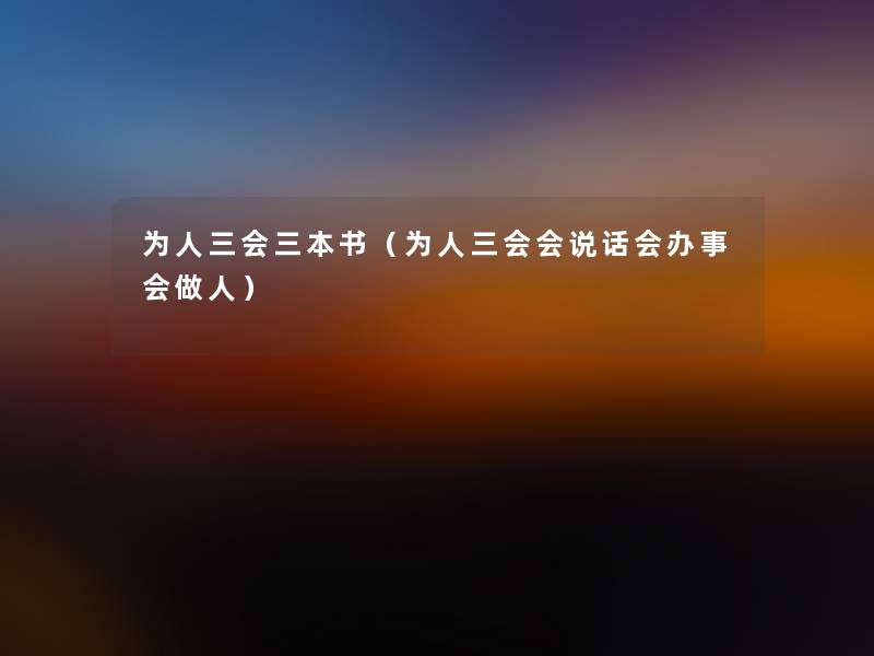为人三会三本书(为人三会会说话会办事会做人) 为人三会三本书(为人三会会说话会办事会做人)