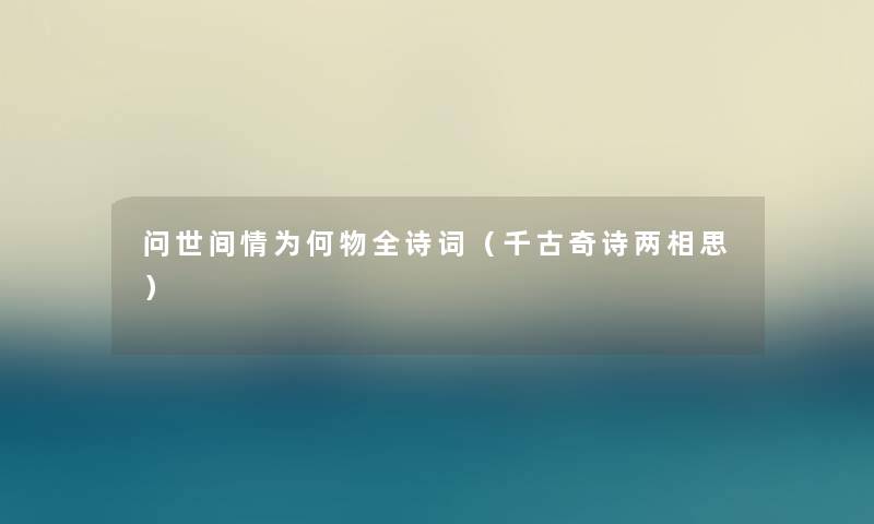 问世间情为何物全诗词(千古奇诗两相思) 问世间情为何物全诗词(千古奇诗两相思)