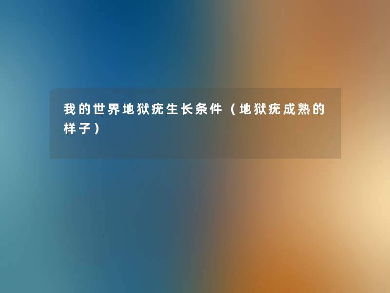 我的世界地狱疣生长条件(地狱疣成熟的样子) 我的世界地狱疣生长条件(地狱疣成熟的样子)