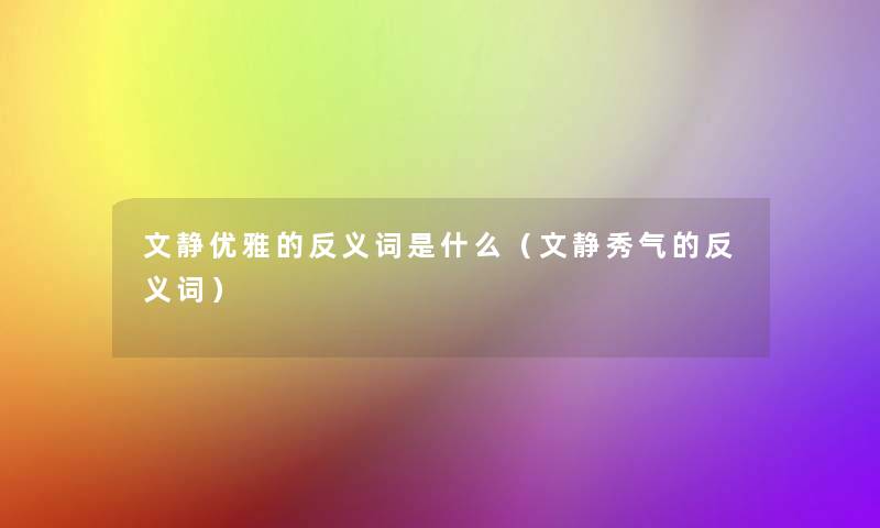 文静优雅的反义词是什么(文静秀气的反义词) 文静优雅的反义词是什么(文静秀气的反义词)
