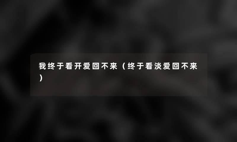 我终于看开爱回不来(终于看淡爱回不来) 我终于看开爱回不来(终于看淡爱回不来)