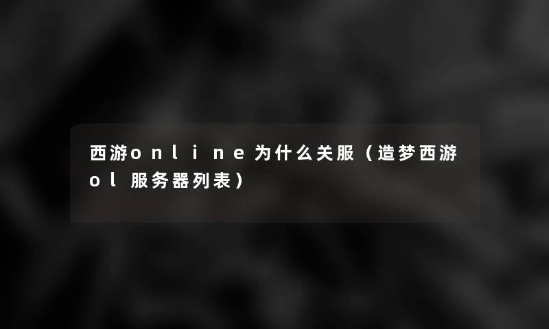 西游online为什么关服（造梦西游ol服务器列表）