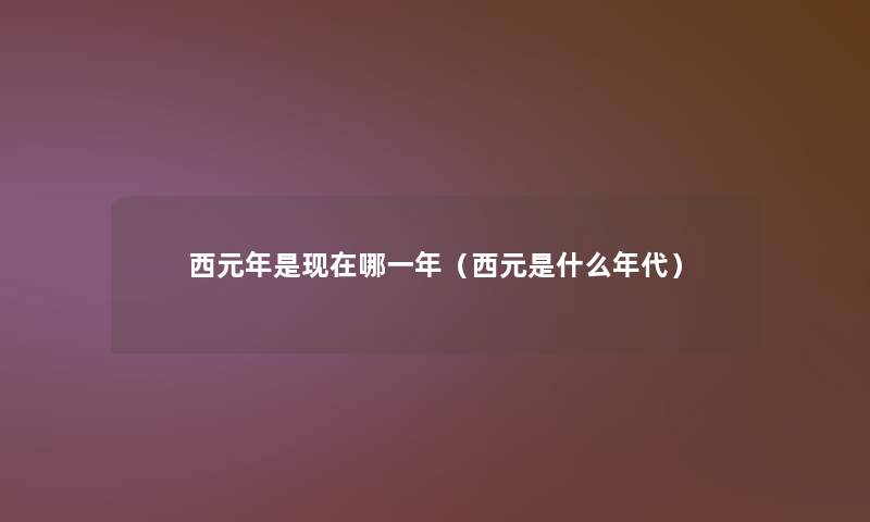 西元年是哪一年（西元是什么年代）