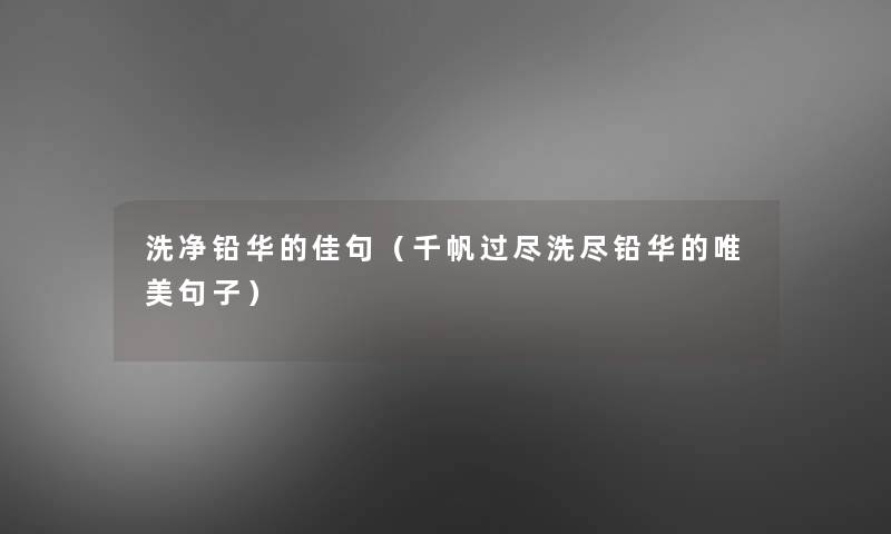 洗净铅华的佳句(千帆过尽洗尽铅华的唯美句子) 洗净铅华的佳句(千帆过尽洗尽铅华的唯美句子)