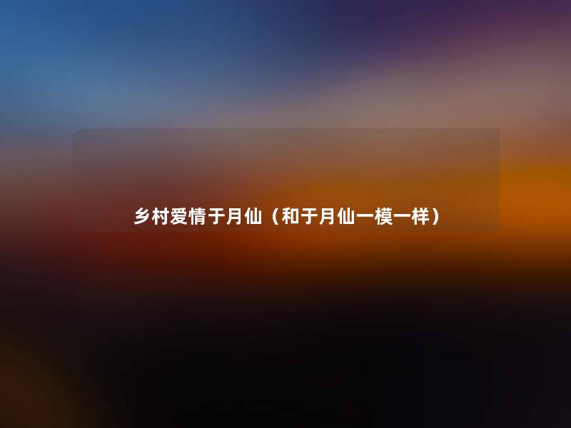 乡村爱情于月仙(和于月仙一模一样) 乡村爱情于月仙(和于月仙一模一样)