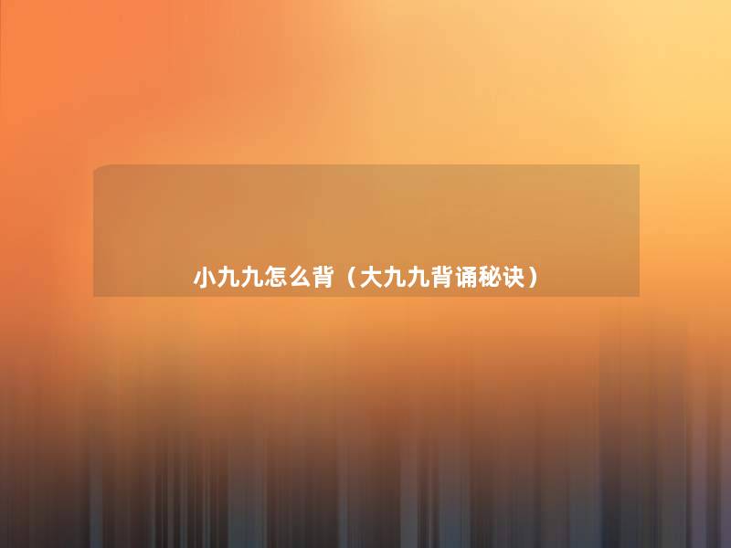 小九九怎么背(大九九背诵秘诀) 小九九怎么背(大九九背诵秘诀)