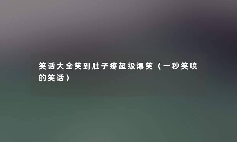 笑话大全笑到肚子疼超级爆笑(一秒笑喷的笑话) 笑话大全笑到肚子疼超级爆笑(一秒笑喷的笑话)