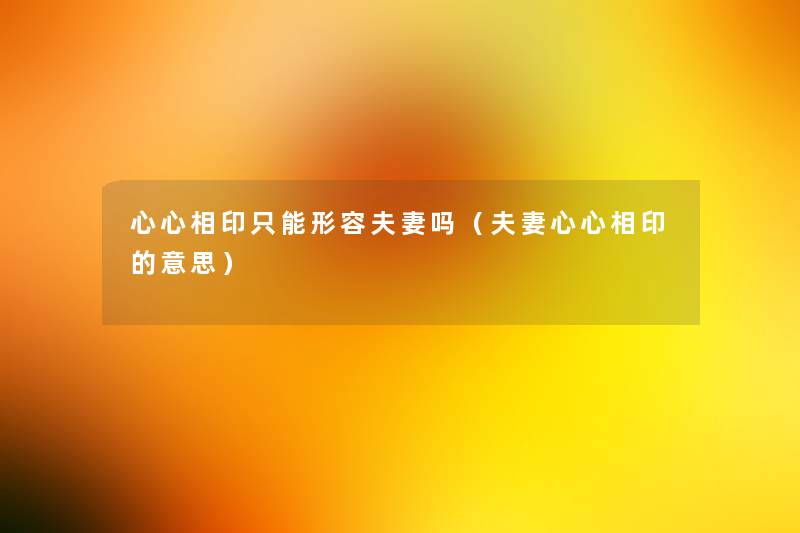 心心相印只能形容夫妻吗(夫妻心心相印的意思) 心心相印只能形容夫妻吗(夫妻心心相印的意思)