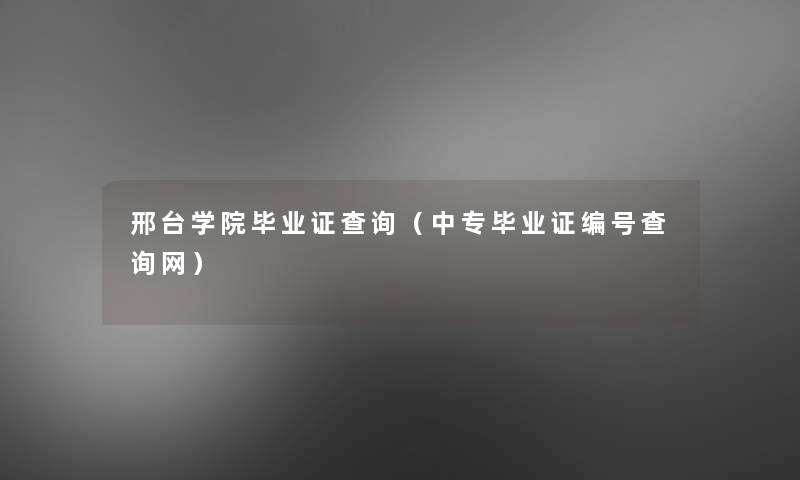邢台学院毕业证查阅(中专毕业证编号查阅网) 邢台学院毕业证查阅(中专毕业证编号查阅网)