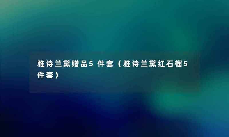 雅诗兰黛赠品5件套(雅诗兰黛红石榴5件套) 雅诗兰黛赠品5件套(雅诗兰黛红石榴5件套)