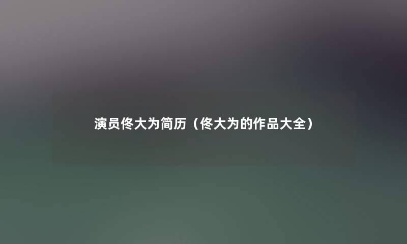 演员佟大为简历(佟大为的作品大全) 演员佟大为简历(佟大为的作品大全)